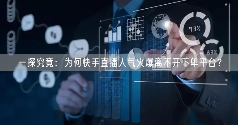 一探究竟：为何快手直播人气火爆离不开下单平台？