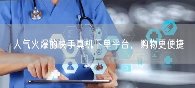 人气火爆的快手真机下单平台，购物更便捷