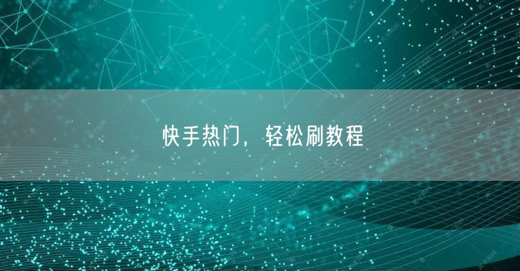 快手热门，轻松刷教程