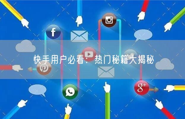 快手用户必看：热门秘籍大揭秘