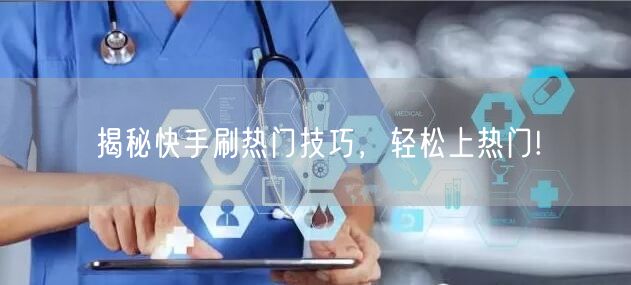 揭秘快手刷热门技巧，轻松上热门!