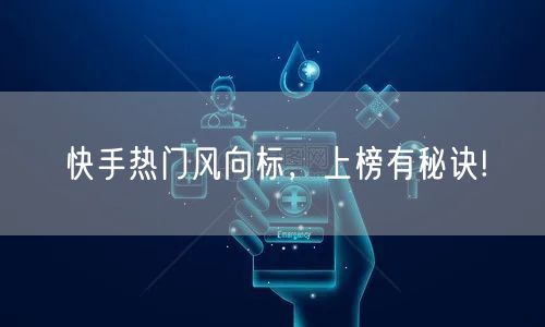 快手热门风向标，上榜有秘诀!