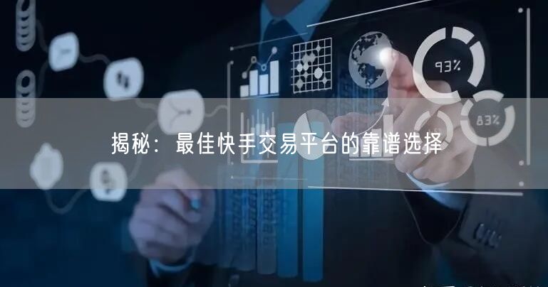 揭秘：最佳快手交易平台的靠谱选择