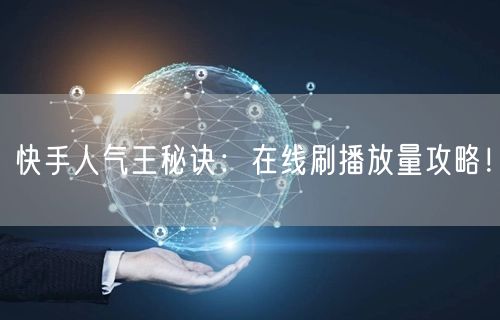 快手人气王秘诀：在线刷播放量攻略！