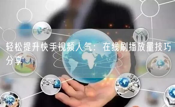 轻松提升快手视频人气：在线刷播放量技巧分享