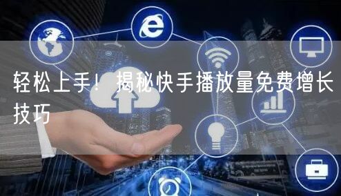 轻松上手！揭秘快手播放量免费增长技巧
