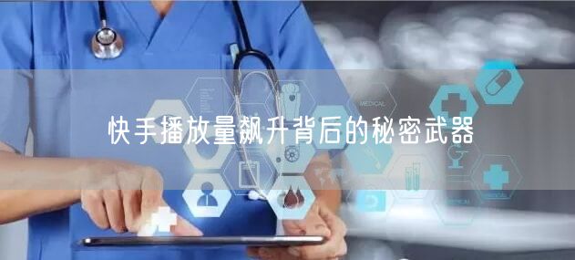 快手播放量飙升背后的秘密武器