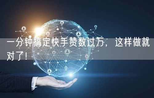 一分钟搞定快手赞数过万，这样做就对了！