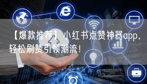 【爆款推荐】小红书点赞神器app，轻松刷赞引领潮流！
