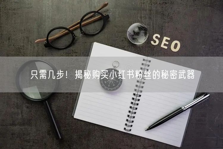 只需几步！揭秘购买小红书粉丝的秘密武器