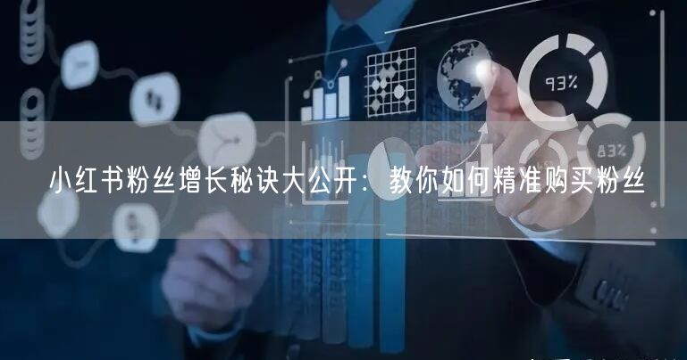 小红书粉丝增长秘诀大公开：教你如何精准购买粉丝