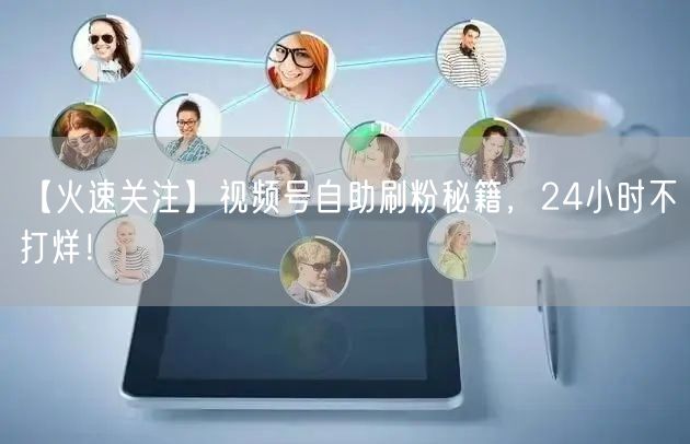 【火速关注】视频号自助刷粉秘籍，24小时不打烊！