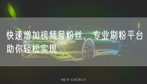 快速增加视频号粉丝，专业刷粉平台助你轻松实现