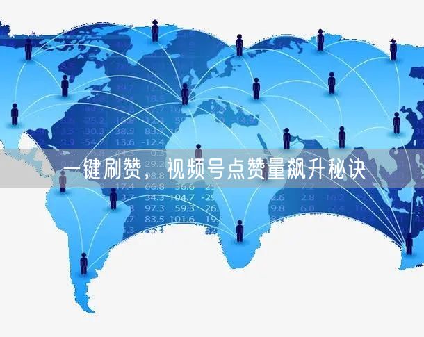 一键刷赞，视频号点赞量飙升秘诀