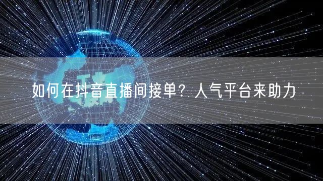 如何在抖音直播间接单？人气平台来助力