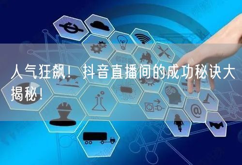 人气狂飙！抖音直播间的成功秘诀大揭秘！