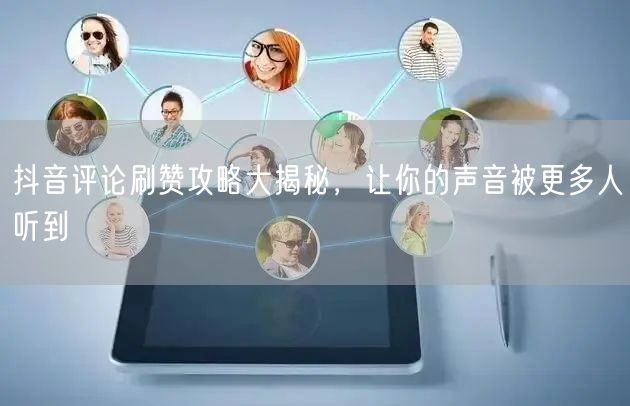 抖音评论刷赞攻略大揭秘，让你的声音被更多人听到