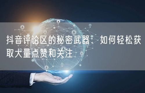 抖音评论区的秘密武器：如何轻松获取大量点赞和关注