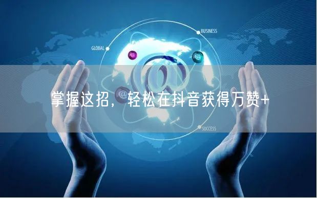 掌握这招，轻松在抖音获得万赞+