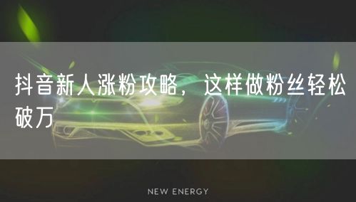 抖音新人涨粉攻略，这样做粉丝轻松破万