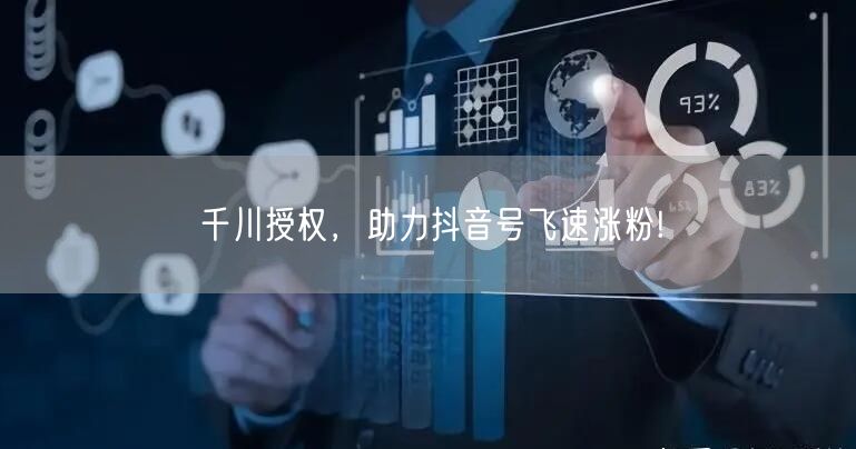 千川授权,助力抖音号飞速涨粉!