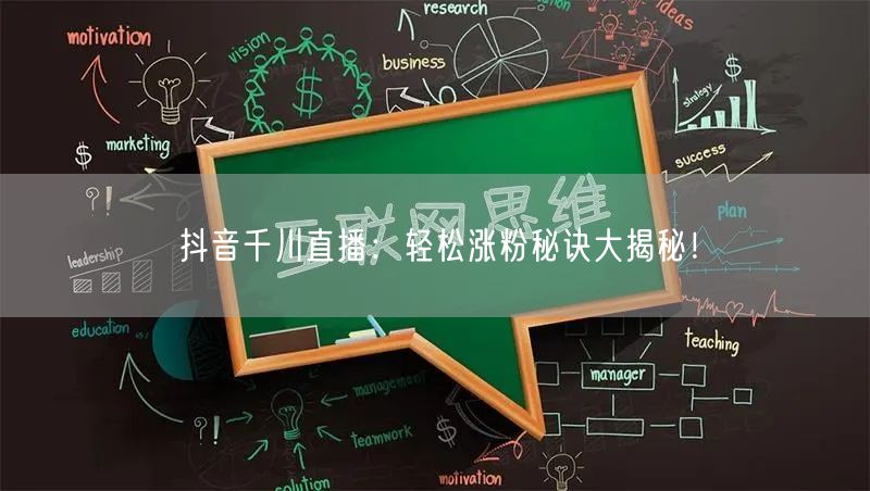 抖音千川直播：轻松涨粉秘诀大揭秘！
