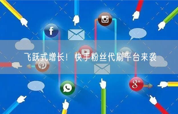 飞跃式增长！快手粉丝代刷平台来袭