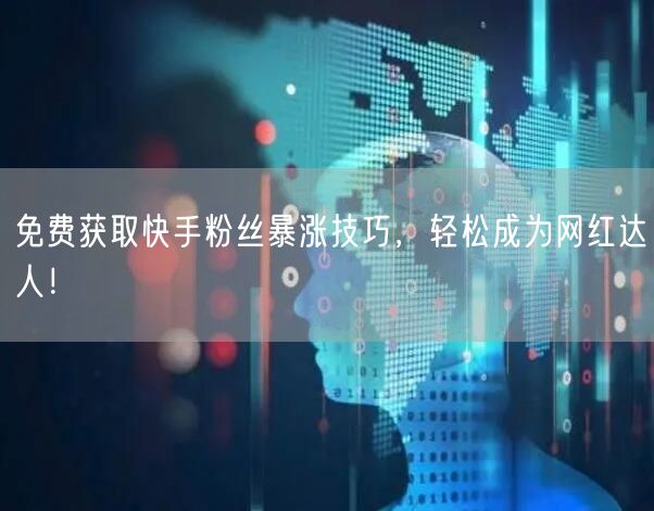 免费获取快手粉丝暴涨技巧，轻松成为网红达人！