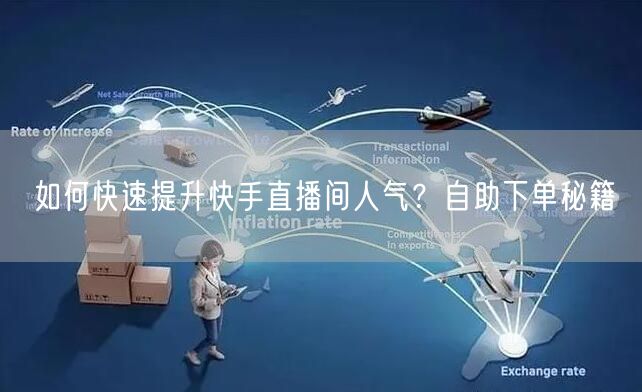 如何快速提升快手直播间人气？自助下单秘籍