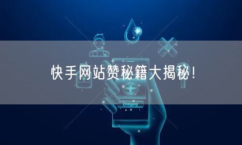 快手网站赞秘籍大揭秘！