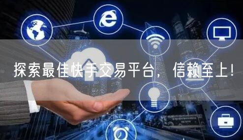 探索最佳快手交易平台，信赖至上！