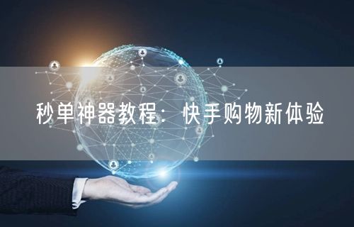 秒单神器教程：快手购物新体验