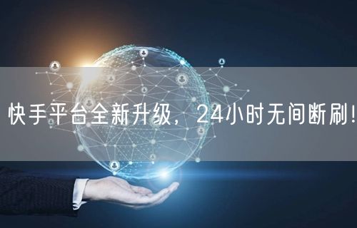 快手平台全新升级，24小时无间断刷！