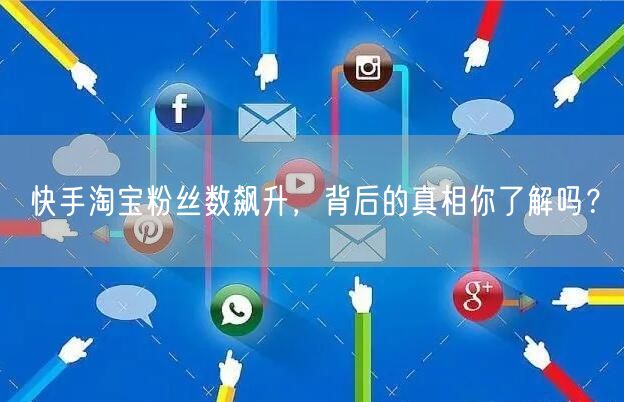 快手淘宝粉丝数飙升，背后的真相你了解吗？