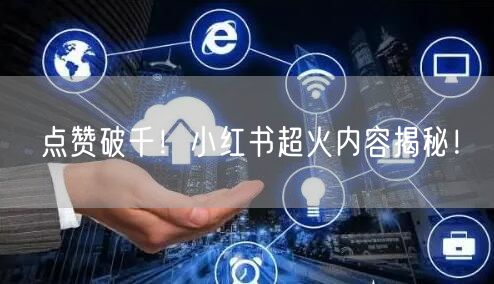 点赞破千！小红书超火内容揭秘！