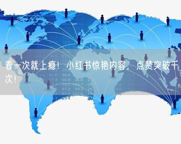 看一次就上瘾！小红书惊艳内容，点赞突破千次！