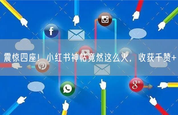 震惊四座！小红书神帖竟然这么火，收获千赞+