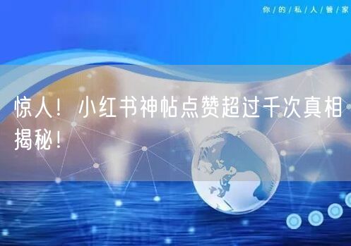 惊人！小红书神帖点赞超过千次真相揭秘！