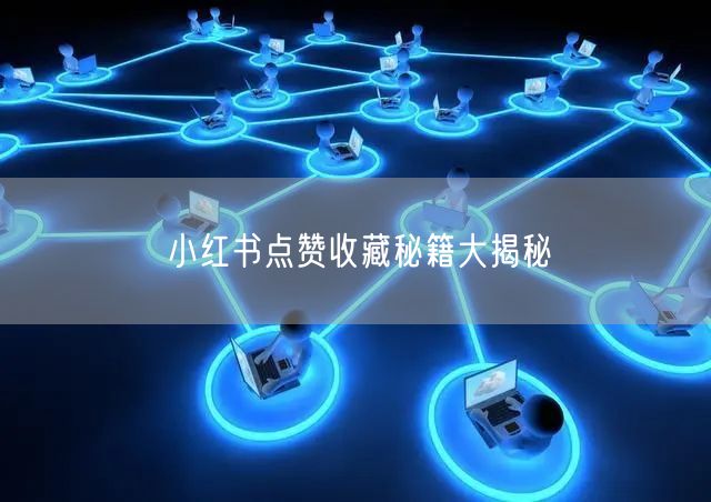 小红书点赞收藏秘籍大揭秘