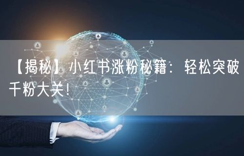 【揭秘】小红书涨粉秘籍：轻松突破千粉大关！