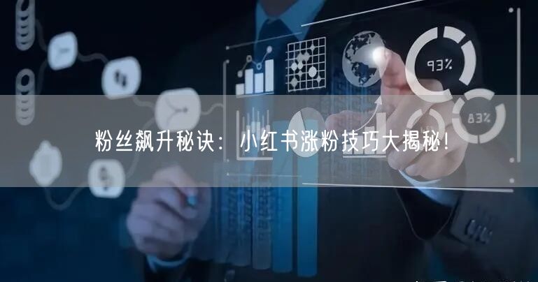 粉丝飙升秘诀：小红书涨粉技巧大揭秘！