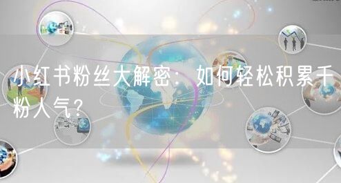 小红书粉丝大解密：如何轻松积累千粉人气？