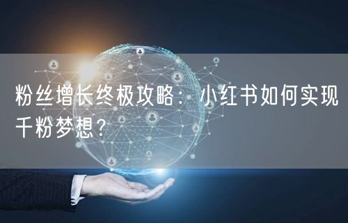粉丝增长终极攻略：小红书如何实现千粉梦想？
