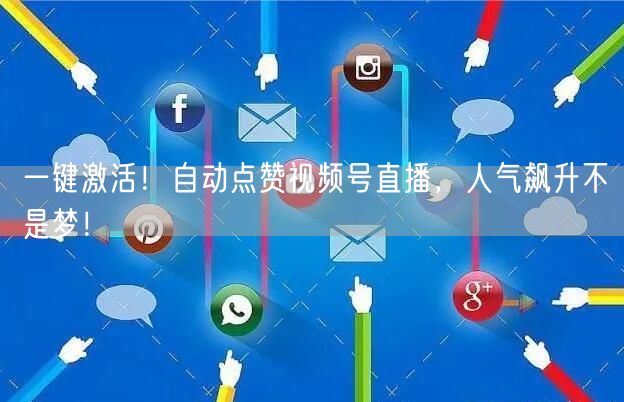 一键激活！自动点赞视频号直播，人气飙升不是梦！