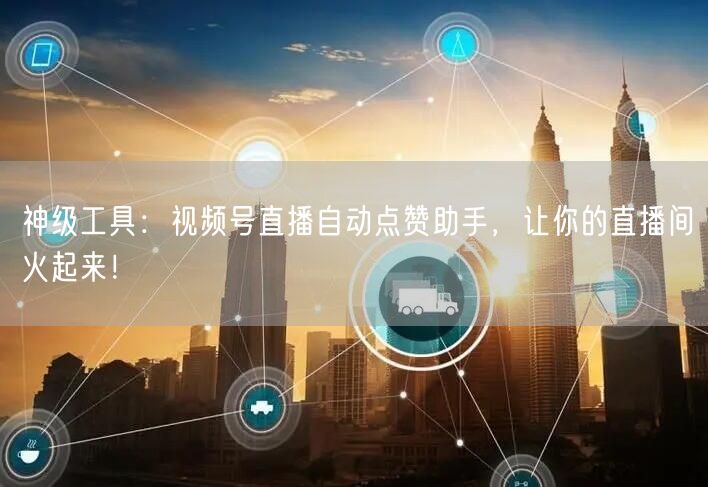神级工具：视频号直播自动点赞助手，让你的直播间火起来！