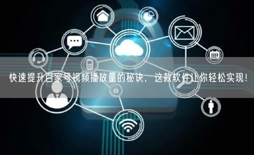 快速提升百家号视频播放量的秘诀，这款软件让你轻松实现！