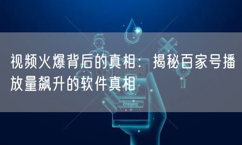 视频火爆背后的真相：揭秘百家号播放量飙升的软件真相