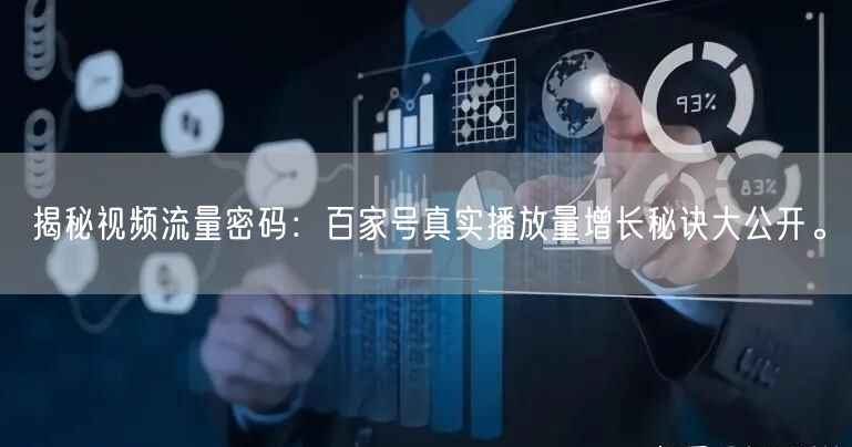 揭秘视频流量密码：百家号真实播放量增长秘诀大公开。
