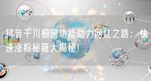 抖音千川橱窗功能助力网红之路：快速涨粉秘籍大揭秘！