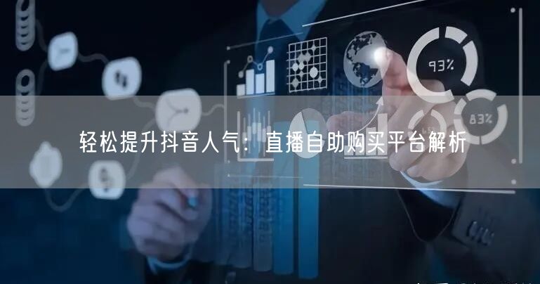 轻松提升抖音人气：直播自助购买平台解析